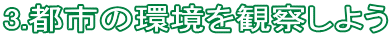 3.都市の環境を観察しよう